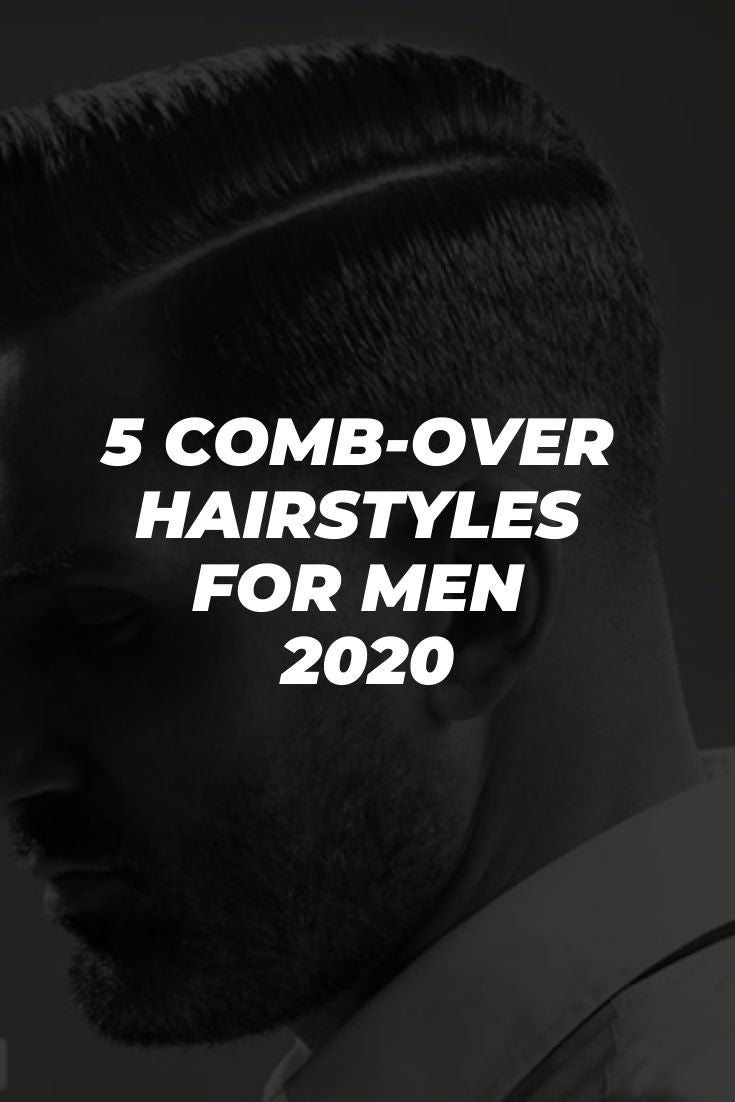 5 Comb Over Hairstyles For Men 2020