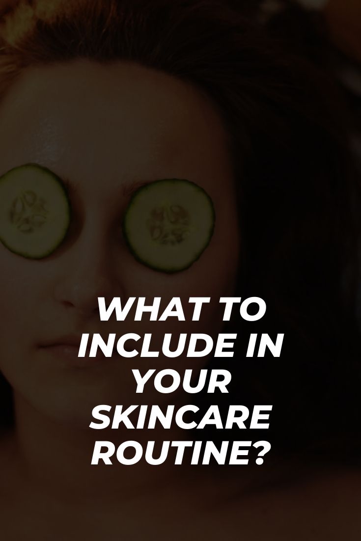 WHAT TO INCLUDE IN YOUR SKINCARE ROUTINE?